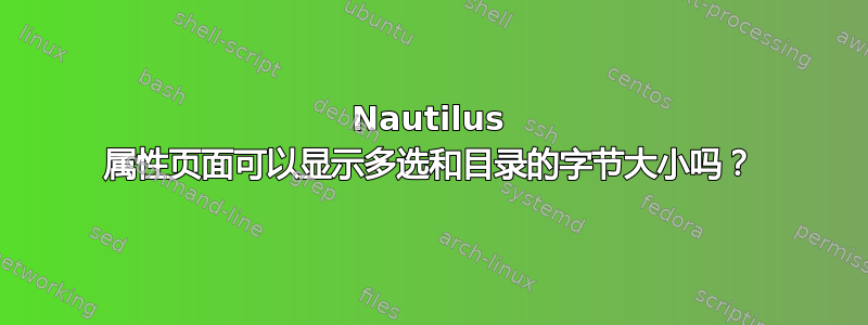 Nautilus 属性页面可以显示多选和目录的字节大小吗？