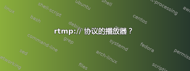 rtmp:// 协议的播放器？