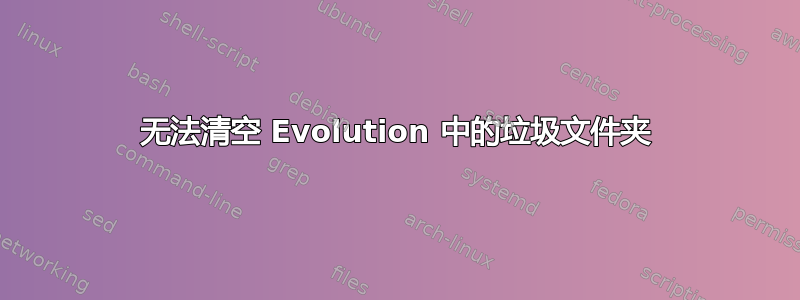 无法清空 Evolution 中的垃圾文件夹