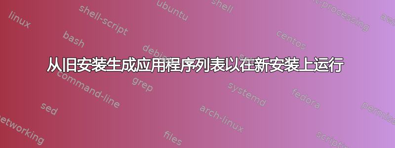 从旧安装生成应用程序列表以在新安装上运行