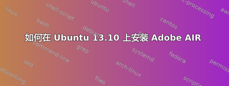 如何在 Ubuntu 13.10 上安装 Adob​​e AIR