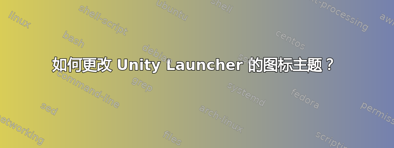 如何更改 Unity Launcher 的图标主题？