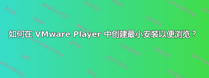 如何在 VMware Player 中创建最小安装以便浏览？