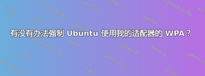 有没有办法强制 Ubuntu 使用我的适配器的 WPA？