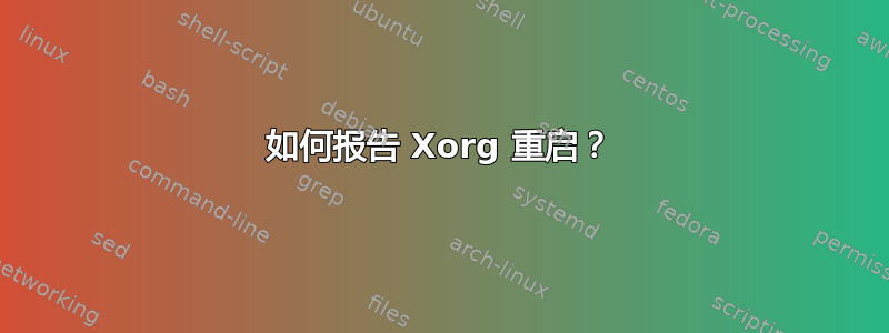 如何报告 Xorg 重启？