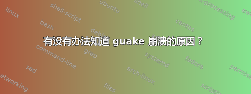 有没有办法知道 guake 崩溃的原因？