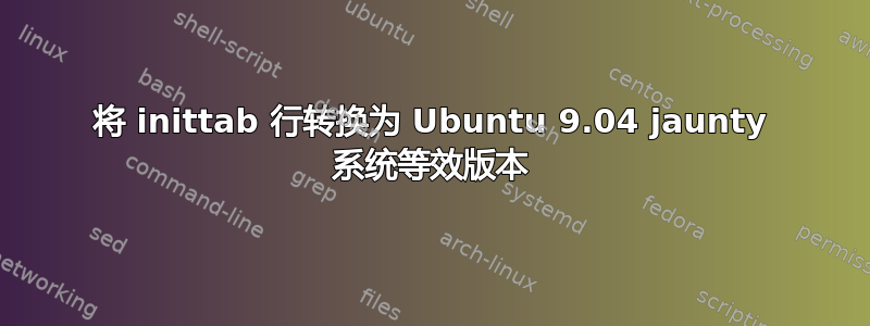 将 inittab 行转换为 Ubuntu 9.04 jaunty 系统等效版本