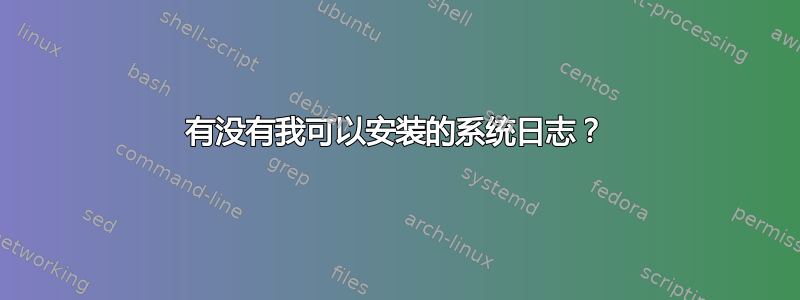 有没有我可以安装的系统日志？