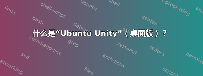 什么是“Ubuntu Unity”（桌面版）？