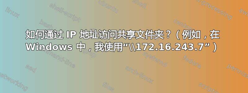 如何通过 IP 地址访问共享文件夹？（例如，在 Windows 中，我使用“\\172.16.243.7”）