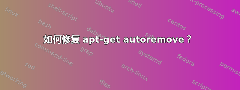 如何修复 apt-get autoremove？