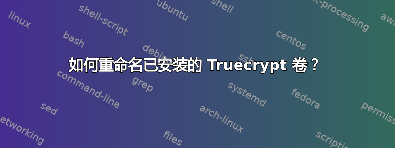 如何重命名已安装的 Truecrypt 卷？