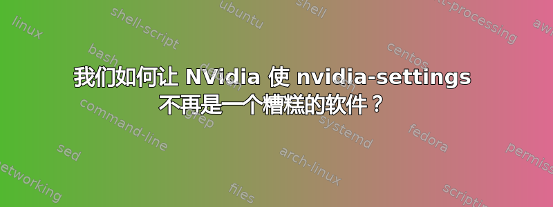 我们如何让 NVidia 使 nvidia-settings 不再是一个糟糕的软件？