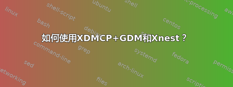 如何使用XDMCP+GDM和Xnest？