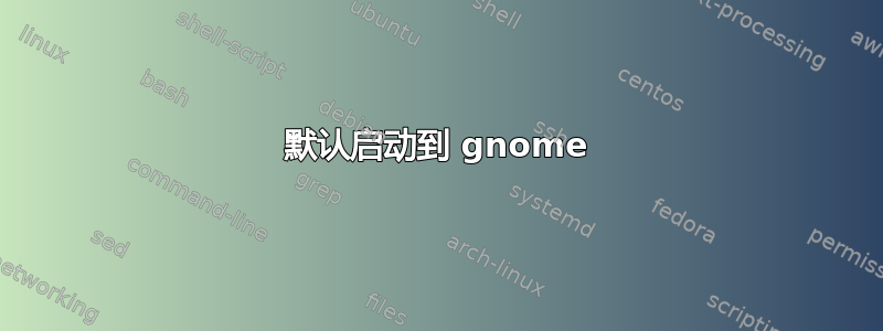 默认启动到 gnome