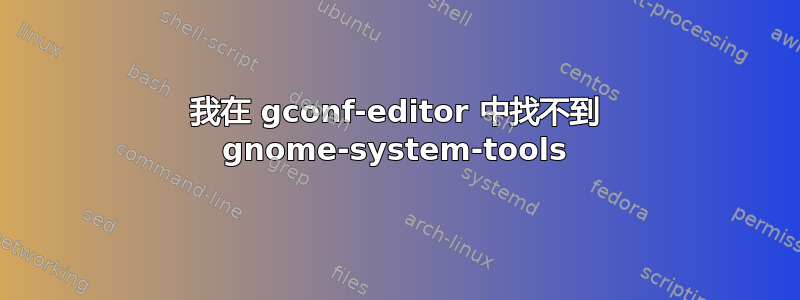 我在 gconf-editor 中找不到 gnome-system-tools