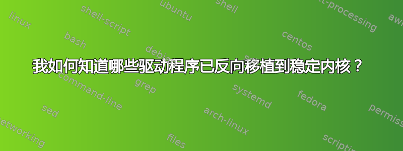 我如何知道哪些驱动程序已反向移植到稳定内核？