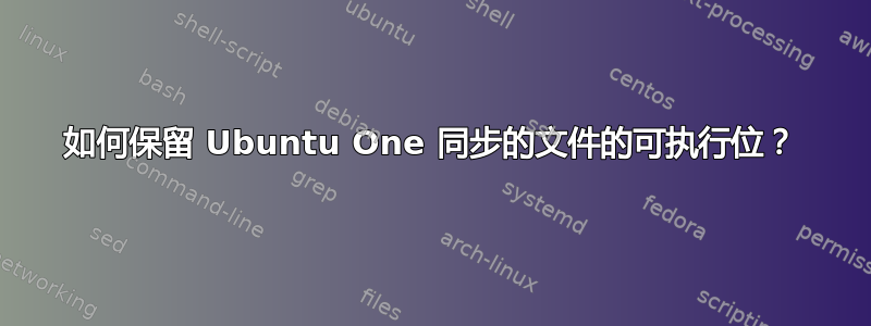 如何保留 Ubuntu One 同步的文件的可执行位？