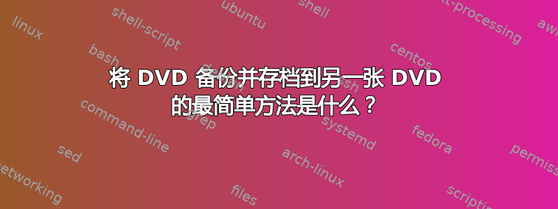 将 DVD 备份并存档到另一张 DVD 的最简单方法是什么？