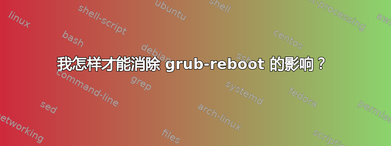 我怎样才能消除 grub-reboot 的影响？