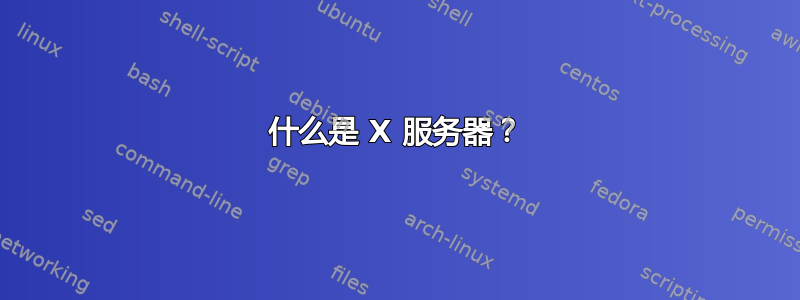 什么是 X 服务器？