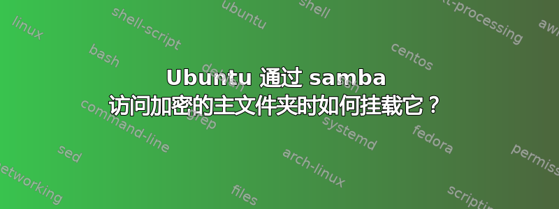 Ubuntu 通过 samba 访问加密的主文件夹时如何挂载它？