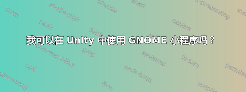 我可以在 Unity 中使用 GNOME 小程序吗？