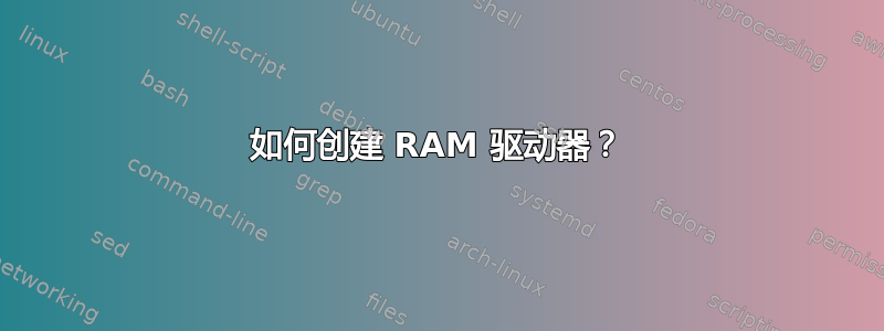 如何创建 RAM 驱动器？