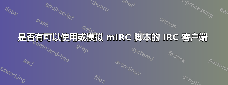 是否有可以使用或模拟 mIRC 脚本的 IRC 客户端