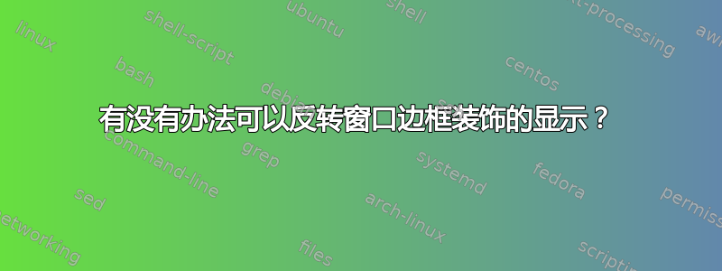 有没有办法可以反转窗口边框装饰的显示？