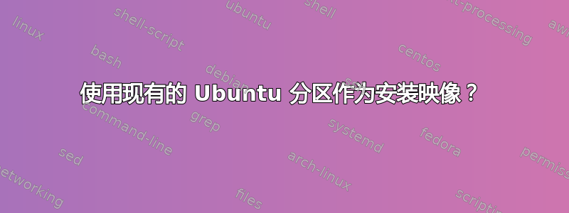 使用现有的 Ubuntu 分区作为安装映像？