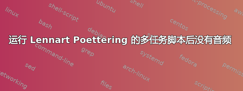 运行 Lennart Poettering 的多任务脚本后没有音频