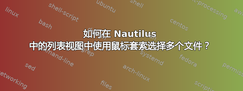 如何在 Nautilus 中的列表视图中使用鼠标套索选择多个文件？