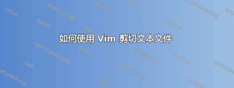 如何使用 Vim 剪切文本文件