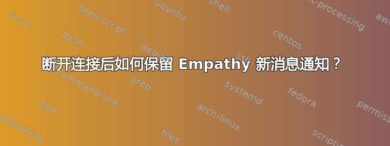 断开连接后如何保留 Empathy 新消息通知？