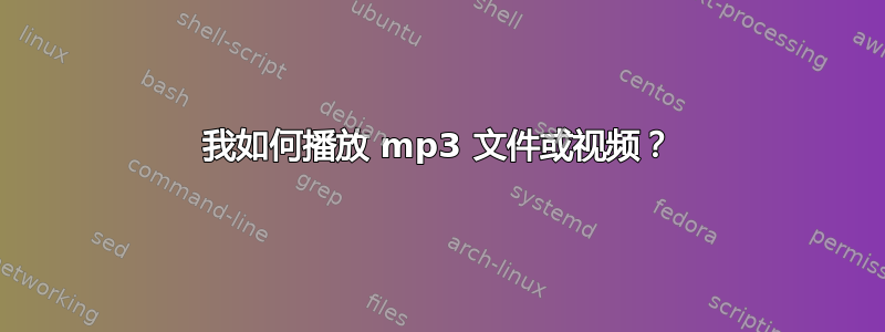 我如何播放 mp3 文件或视频？