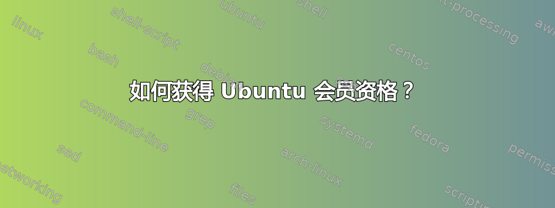 如何获得 Ubuntu 会员资格？