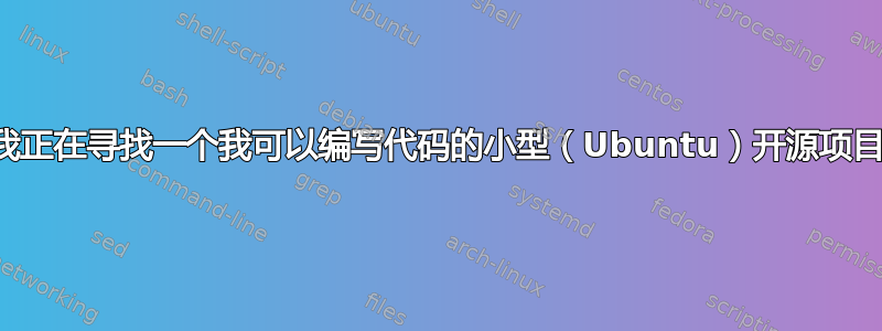 我正在寻找一个我可以编写代码的小型（Ubuntu）开源项目