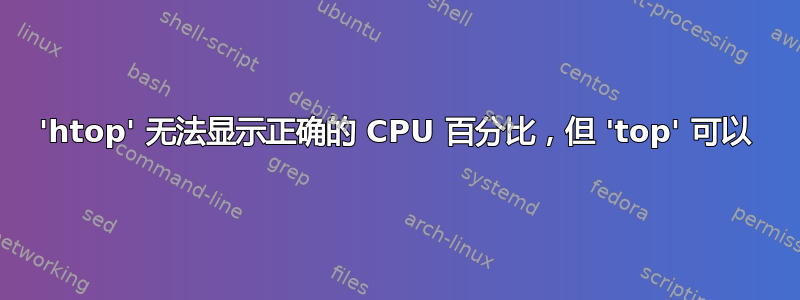 'htop' 无法显示正确的 CPU 百分比，但 'top' 可以