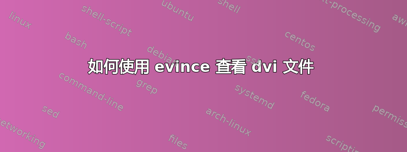 如何使用 evince 查看 dvi 文件