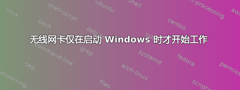 无线网卡仅在启动 Windows 时才开始工作