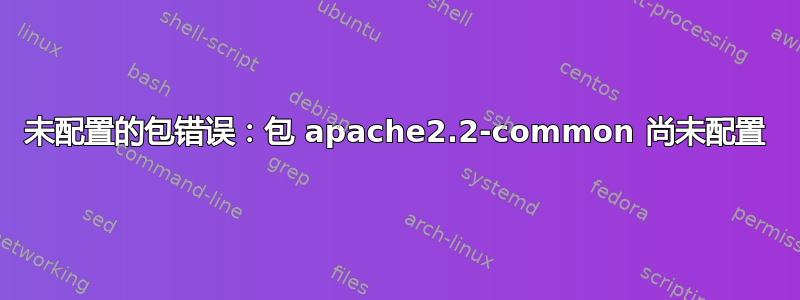 未配置的包错误：包 apache2.2-common 尚未配置