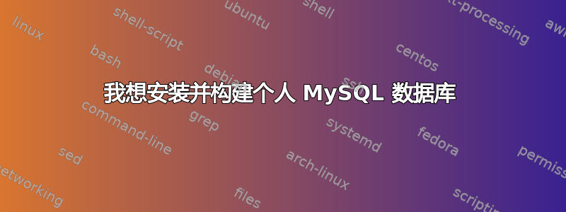 我想安装并构建个人 MySQL 数据库