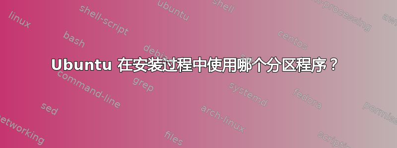 Ubuntu 在安装过程中使用哪个分区程序？