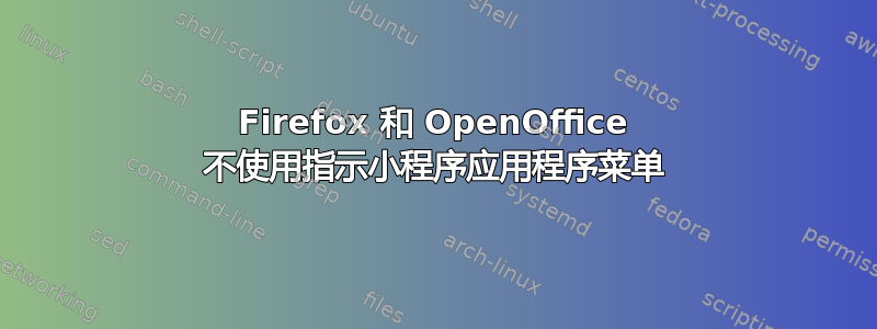 Firefox 和 OpenOffice 不使用指示小程序应用程序菜单