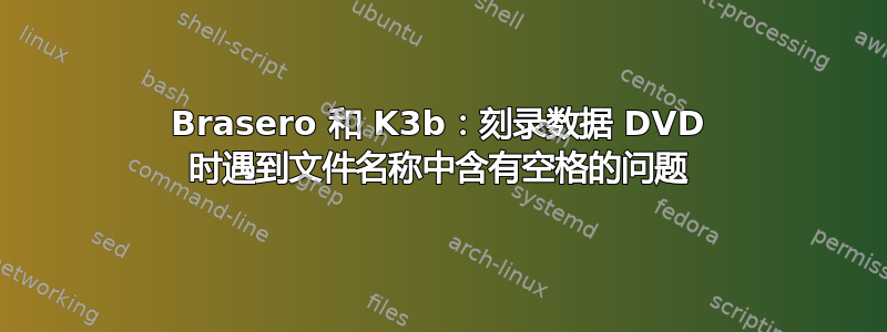 Brasero 和 K3b：刻录数据 DVD 时遇到文件名称中含有空格的问题