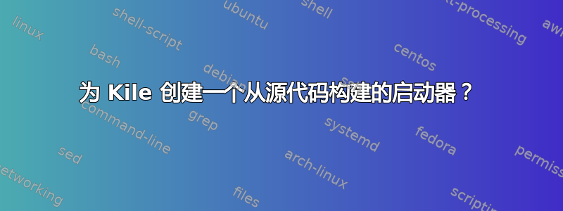 为 Kile 创建一个从源代码构建的启动器？