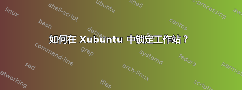 如何在 Xubuntu 中锁定工作站？