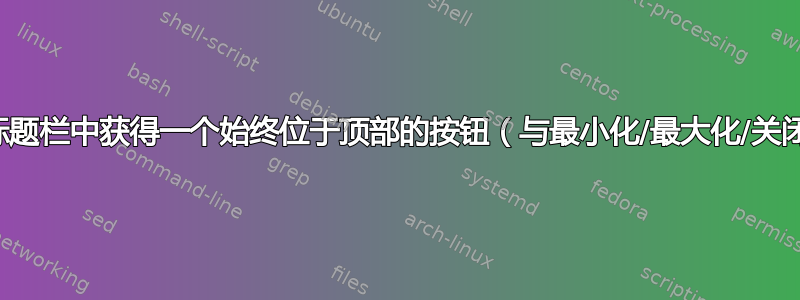 我可以在窗口的标题栏中获得一个始终位于顶部的按钮（与最小化/最大化/关闭按钮一起）吗？