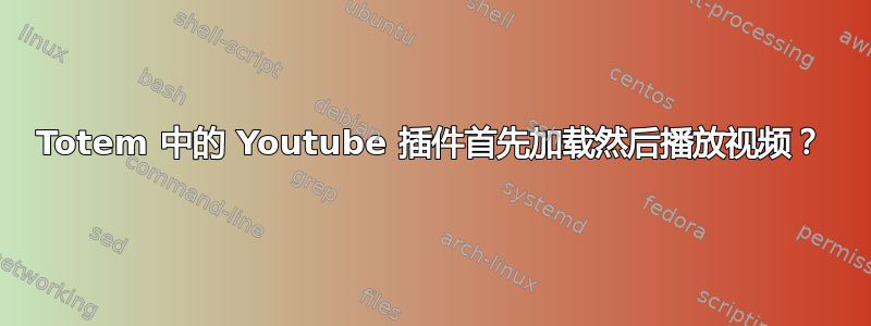 Totem 中的 Youtube 插件首先加载然后播放视频？